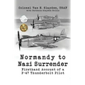 Normandy to Nazi Surrender: Firsthand Account of a P-47 Thunderbolt Pilot