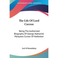 The Life Of Lord Curzon: Being The Authorized Biography Of George Nathaniel Marquess Curzon Of Kedleston