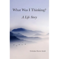 What Was I Thinking: A Life Story