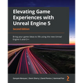 Elevating Game Experiences with Unreal Engine 5 - Second Edition: Bring your game ideas to life using the new Unreal Engine 5 and C++
