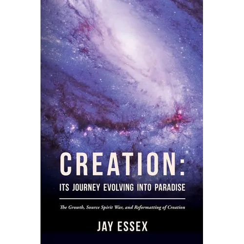 Creation: Its Journey Evolving Into Paradise: The Growth, Source Spirit War, and Reformatting of Creation