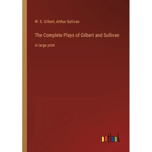 The Complete Plays of Gilbert and Sullivan: in large print