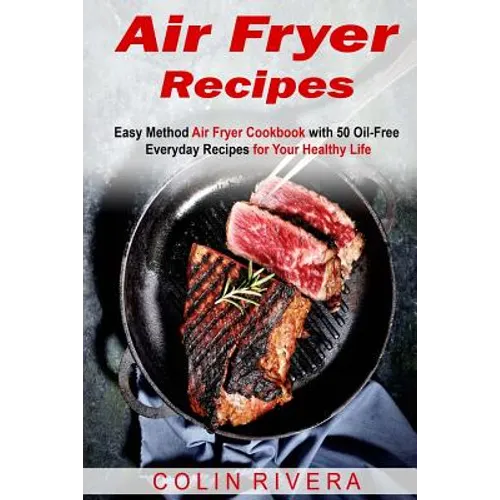 Air Fryer Recipes: Easy Method Air Fryer Cookbook with 50 Oil-Free Everyday Reci