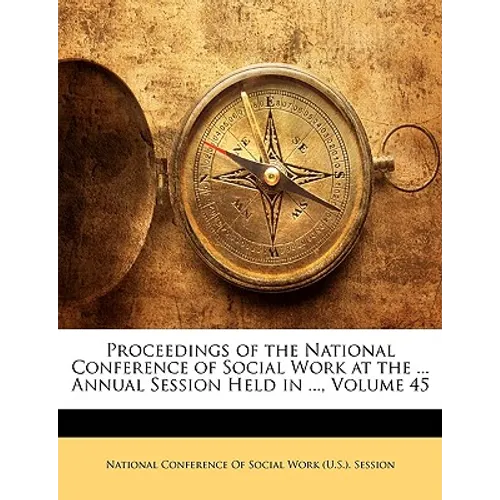Proceedings of the National Conference of Social Work at the ... Annual Session Held in ..., Volume 45