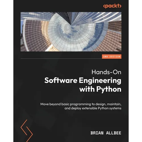 Hands-On Software Engineering with Python - Second Edition: Move beyond basic programming to design, maintain, and deploy extensible Python systems
