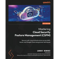 Mastering Cloud Security Posture Management (CSPM): Secure multi-cloud infrastructure across AWS, Azure, and Google Cloud using proven techniques