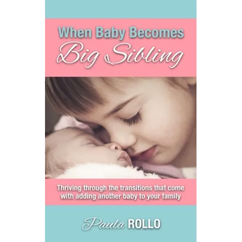 When Baby Becomes Big Sibling: Thriving Through The Transitions That Come When Adding Another Baby To Your Family