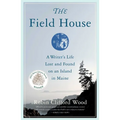 The Field House: A Writer's Life Lost and Found on an Island in Maine