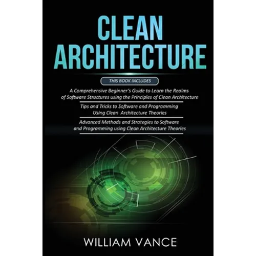 Clean Architecture: 3 Books in 1 - Beginner's Guide to Learn Software Structures +Tips and Tricks to Software Programming +Advanced Methods to Softwar