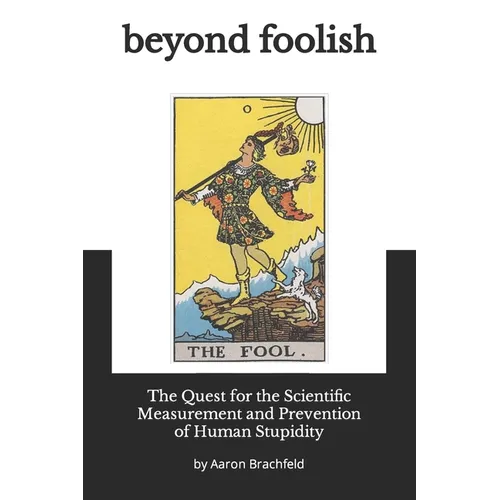 Beyond Foolish: The Quest for the Scientific Measurement and Prevention of Human Stupidity