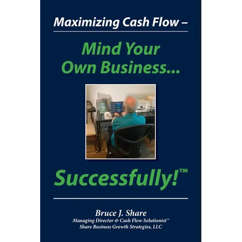 Maximizing Cash Flow - Mind Your Own Business...Successfully!(TM)
