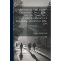 Early History of Brown University, Including the Life, Times, and Correspondence of President Manning. 1756-1791