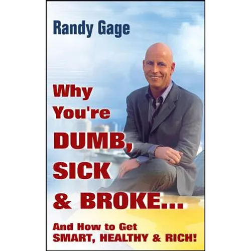 Why You're Dumb, Sick and Broke...and How to Get Smart, Healthy and Rich!