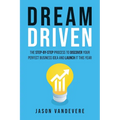 Dream Driven: The Step-by-Step Process to Discover Your Perfect Business Idea and Launch It This Year