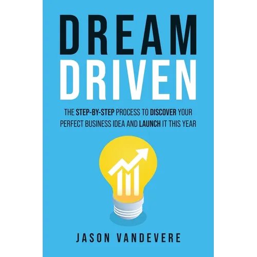 Dream Driven: The Step-by-Step Process to Discover Your Perfect Business Idea and Launch It This Year