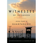 Witnesses of the Unseen: Seven Years in Guantanamo