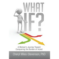 What If?: A Woman's Journey Toward Conquering the Burden of Incest