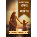 Just Between A Mother And Daughter: A Journal for Mom and Me