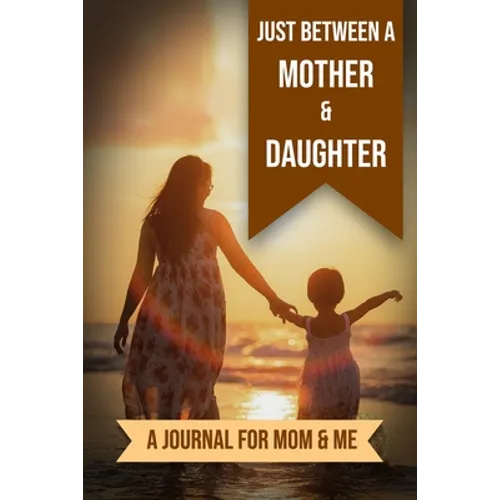 Just Between A Mother And Daughter: A Journal for Mom and Me