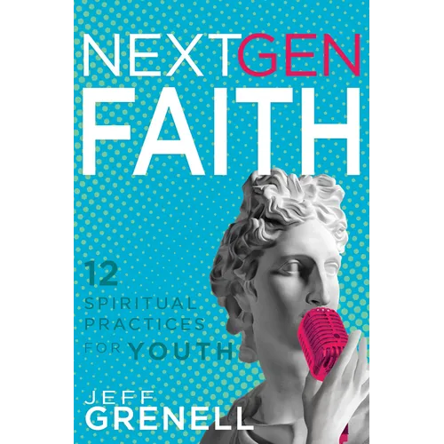 Next Gen Faith: 12 Spiritual Practices for Youth