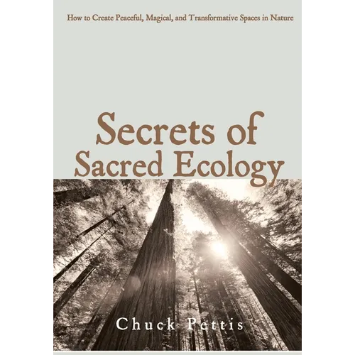 Secrets of Sacred Ecology: How to Create Peaceful, Magical, and Transformative Spaces in Nature