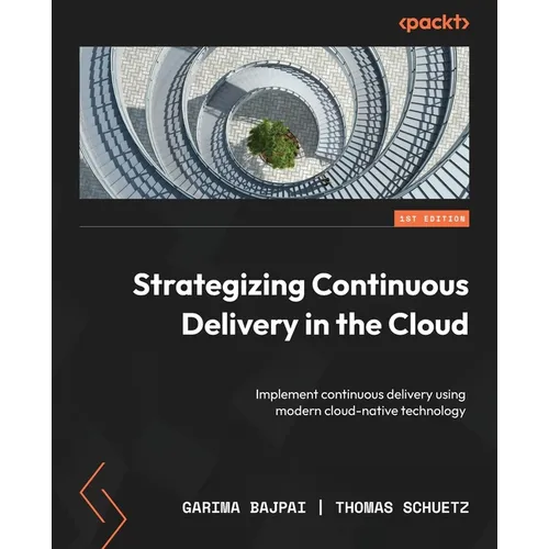Strategizing Continuous Delivery in the Cloud: Implement continuous delivery using modern cloud-native technology