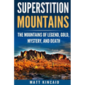 Superstition Mountains: The Mountains of Legend, Gold, Mystery, and Death