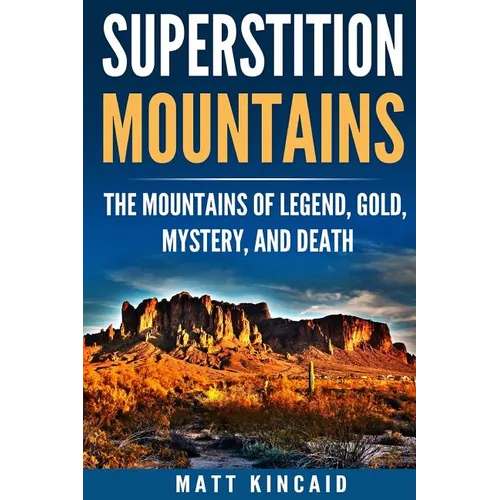 Superstition Mountains: The Mountains of Legend, Gold, Mystery, and Death