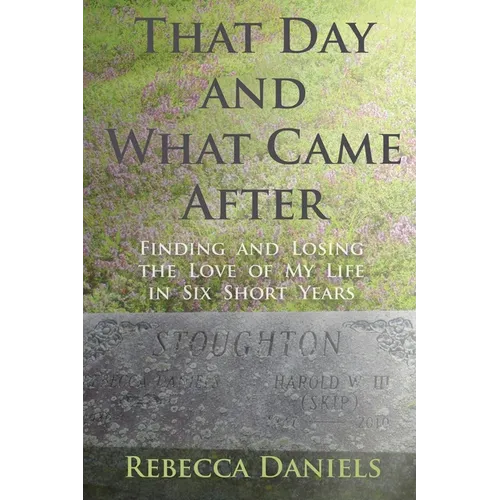 That Day and What Came After: Finding and Losing the Love of My Life in Six Short Years