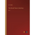 The Life and Times of John Huss: Vol. I