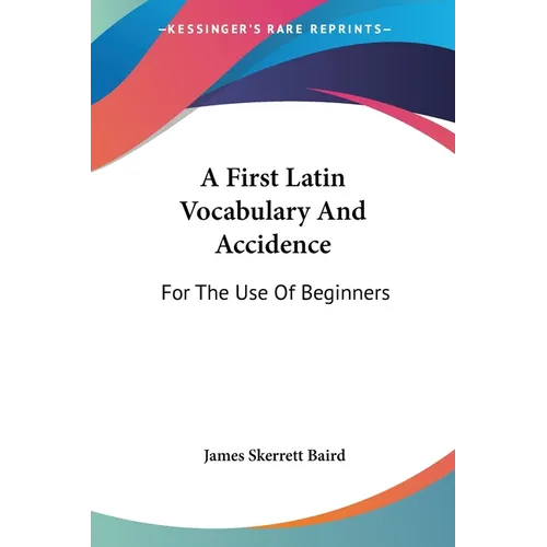 A First Latin Vocabulary And Accidence: For The Use Of Beginners