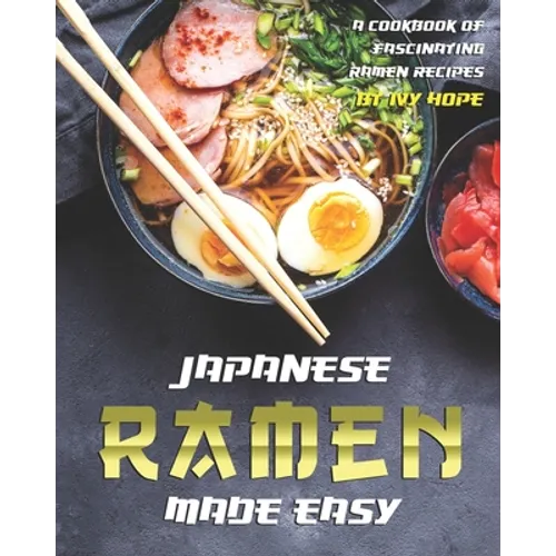 Japanese Ramen Made Easy: A Cookbook of Fascinating Ramen Recipes