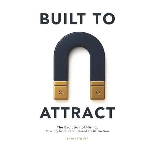 Built to Attract: The Evolution of Hiring: Moving from Recruitment to Attraction