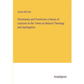 Christianity and Positivism a Series of Lectures to the Times on Natural Theology and Apologetics