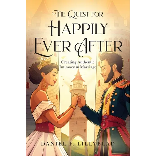 The Quest for Happily Ever After: Creating Authentic Intimacy in Marriage
