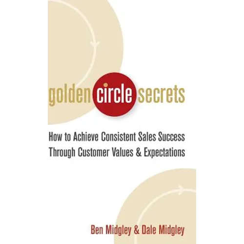 Golden Circle Secrets: How to Achieve Consistent Sales Success Through Customer Values & Expectations