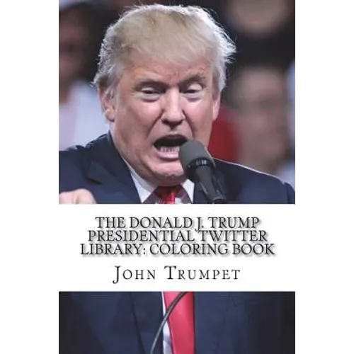 The Donald J. Trump Presidential Twitter Library: Coloring Book