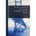 Report Upon the Decay and Preservation of Timber