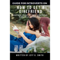 How to Get a Girlfriend: Practical Guide to Get a Girlfriend Even as an Introvert