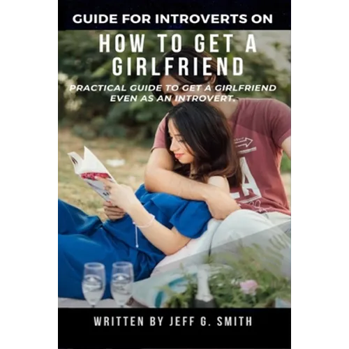 How to Get a Girlfriend: Practical Guide to Get a Girlfriend Even as an Introvert