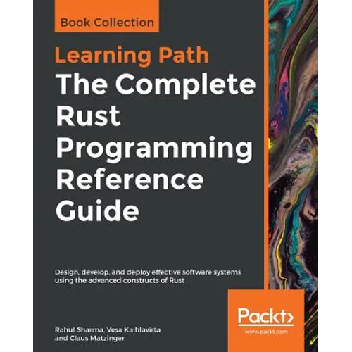 The Complete Rust Programming Reference Guide: Design, develop, and deploy effective software systems using the advanced constructs of Rust