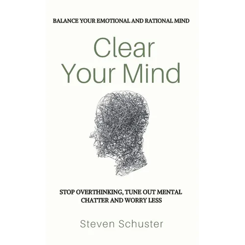 Clear Your Mind: Stop Overthinking, Tune Out Mental Chatter And Worry Less - Balance Your Emotional And Rational Mind
