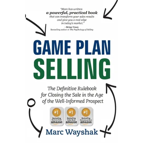 Game Plan Selling: The Definitive Rulebook for Closing the Sale in the Age of the Well-Informed Prospect