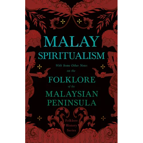 Malay Spiritualism - With Some Other Notes on the Folklore of the Malaysian Peninsula (Folklore History Series)