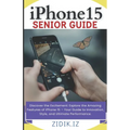 iPhone 15 Seniors Guide: Unlock the Full Potential of Your New Device with a Comprehensive, User-Friendly Manual. Explore All Features through