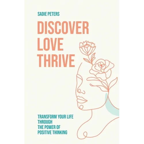 Discover, Love, Thrive: Transform Your Life Through The Power of Positive Thinking