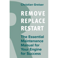 Remove, Replace, Restart: The Essential Maintenance Manual for Your Engine for Success