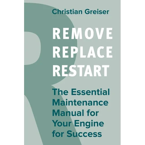 Remove, Replace, Restart: The Essential Maintenance Manual for Your Engine for Success