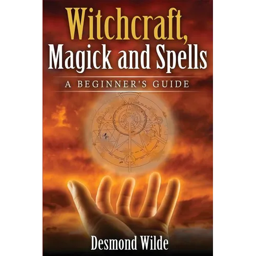 Witchcraft, Magick and Spells: A Beginner's Guide