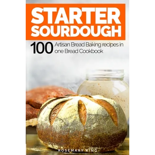 Starter Sourdough: 100 Artisan Bread Baking recipes in one Bread Cookbook